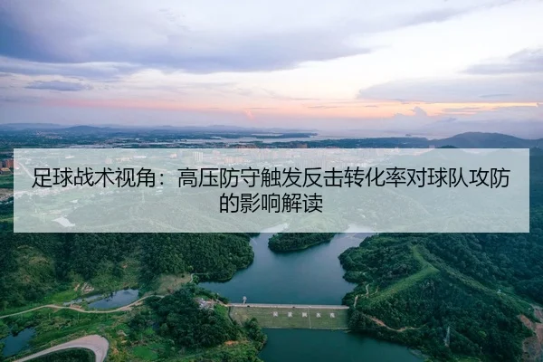 足球战术视角：高压防守触发反击转化率对球队攻防的影响解读