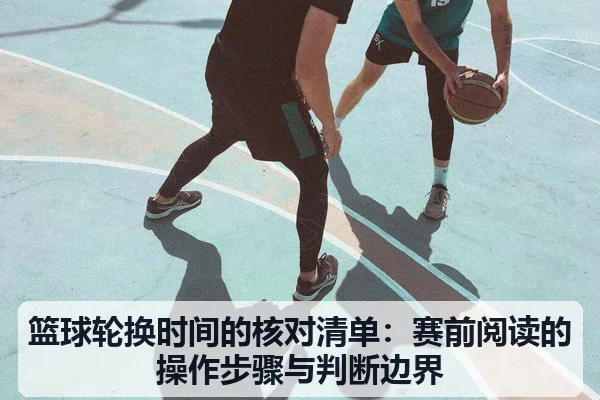 篮球轮换时间的核对清单:赛前阅读的操作步骤与判断边界