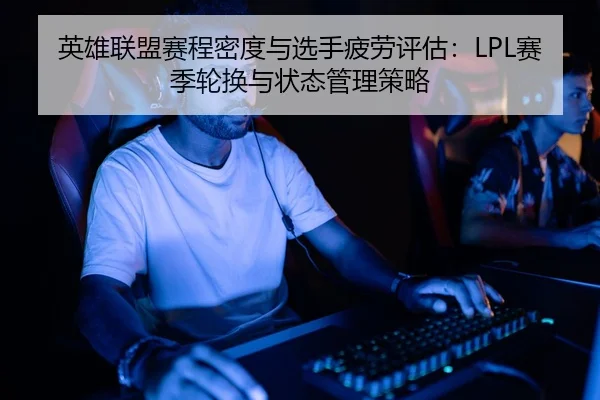 英雄联盟赛程密度与选手疲劳评估：LPL赛季轮换与状态管理策略